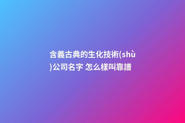含義古典的生化技術(shù)公司名字 怎么樣叫靠譜-第1張-公司起名-玄機(jī)派